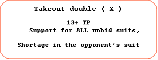 Rounded Rectangle: Takeout double ( X )    13+ TP     Support for ALL unbid suits,	  Shortage in the opponent’s suit  		  